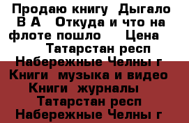 Продаю книгу “Дыгало В.А.  Откуда и что на флоте пошло“  › Цена ­ 250 - Татарстан респ., Набережные Челны г. Книги, музыка и видео » Книги, журналы   . Татарстан респ.,Набережные Челны г.